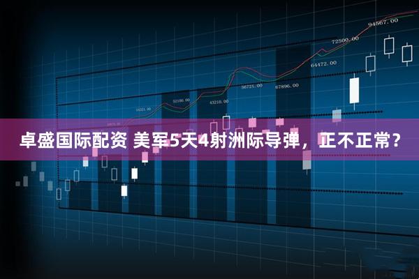 卓盛国际配资 美军5天4射洲际导弹，正不正常？