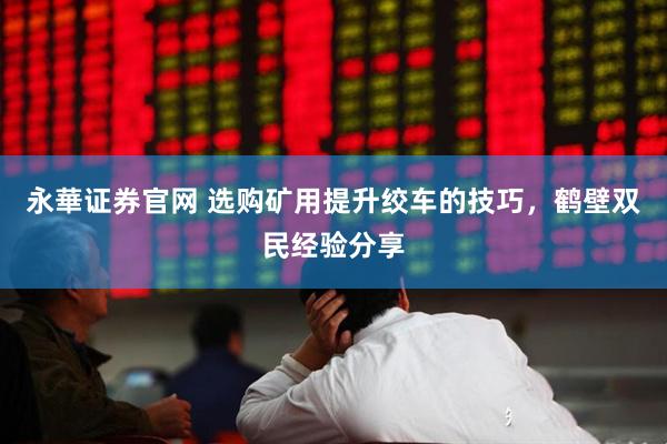 永華证券官网 选购矿用提升绞车的技巧，鹤壁双民经验分享