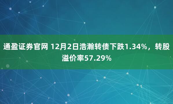 通盈证券官网 12月2日浩瀚转债下跌1.34%，转股溢价率57.29%