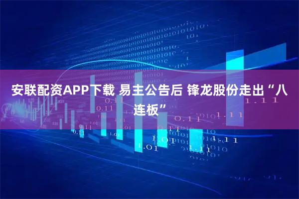 安联配资APP下载 易主公告后 锋龙股份走出“八连板”