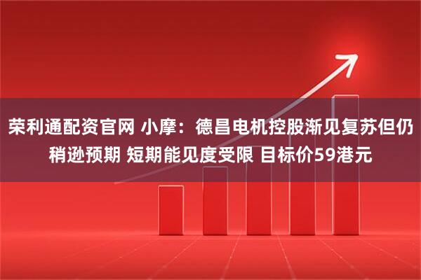 荣利通配资官网 小摩：德昌电机控股渐见复苏但仍稍逊预期 短期能见度受限 目标价59港元